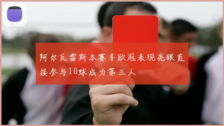 阿尔瓦雷斯本赛季欧冠表现亮眼直接参与10球成为第三人