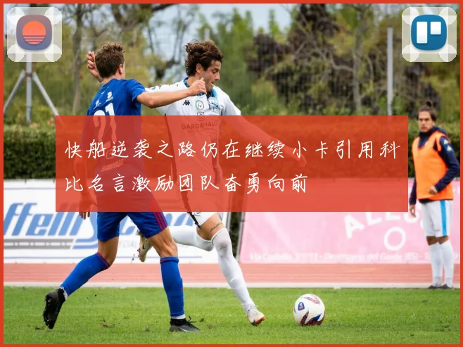 快船逆袭之路仍在继续小卡引用科比名言激励团队奋勇向前