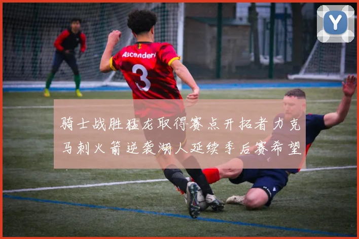 骑士战胜猛龙取得赛点开拓者力克马刺火箭逆袭湖人延续季后赛希望