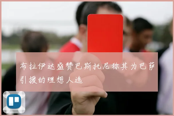 布拉伊达盛赞巴斯托尼称其为巴萨引援的理想人选