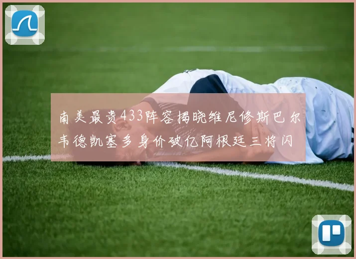 南美最贵433阵容揭晓维尼修斯巴尔韦德凯塞多身价破亿阿根廷三将闪耀其中