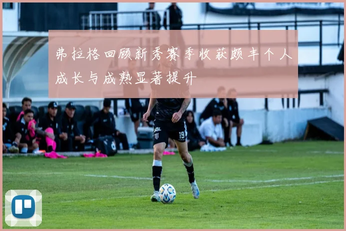 弗拉格回顾新秀赛季收获颇丰个人成长与成熟显著提升