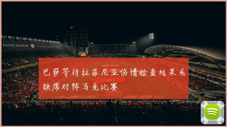 巴萨等待拉菲尼亚伤情检查结果或缺席对阵马竞比赛