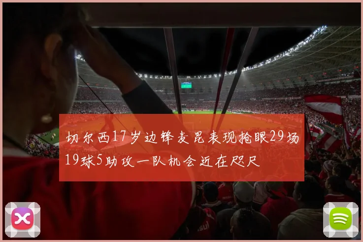 切尔西17岁边锋麦昆表现抢眼29场19球5助攻一队机会近在咫尺