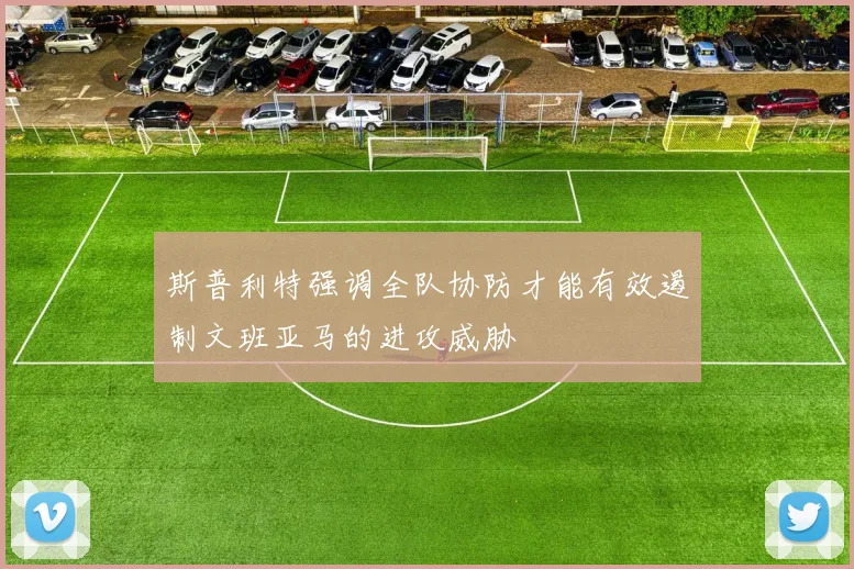 斯普利特强调全队协防才能有效遏制文班亚马的进攻威胁