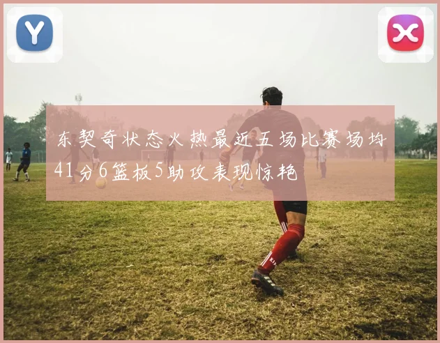 东契奇状态火热最近五场比赛场均41分6篮板5助攻表现惊艳