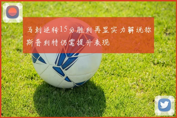 马刺逆转15分胜利再显实力解说称斯普利特仍需提升表现