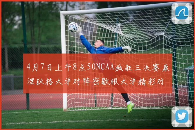 4月7日上午8点50NCAA疯狂三决赛康涅狄格大学对阵密歇根大学精彩对决即将开启